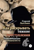 Книга "Как раскрывать тяжкие преступления" (Сергей Лысенко, 2018)