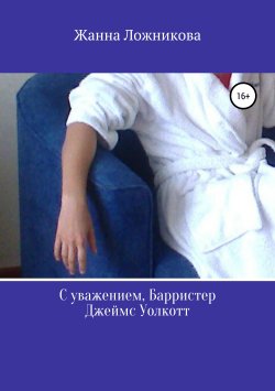 Книга "С уважением, Барристер Джеймс Уолкотт" – Жанна Ложникова, 2013