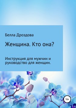 Книга "Женщина. Кто она? Инструкция для мужчин и руководство для женщин." – Белла Дроздова, 2019