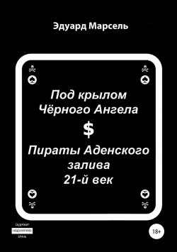 Книга "Под крылом Черного Ангела. Пираты Аденского залива. 21-ый век" – Эдуард Марсель, 2018