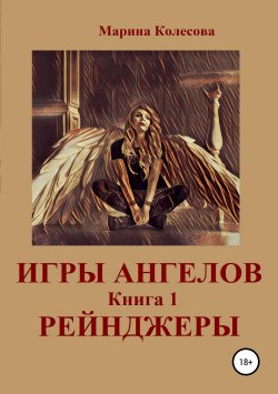 Книга "Игры ангелов. Книга 1. Рейнджеры" – Марина Колесова, 2016