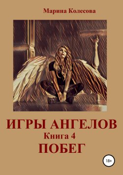 Книга "Игры ангелов. Книга 4. Побег" – Марина Колесова, 2016