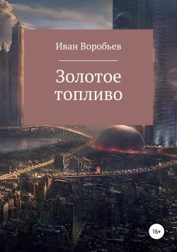 Книга "ЗОЛОТОЕ ТОПЛИВО" – Иван Воробьев, 2019