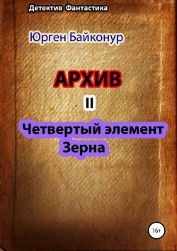 Книга "Архив 2. Четвертый элемент. Зерна" – Юрген Байконур, Юрген Байконур, 2015