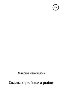Книга "Сказка о рыбаке и рыбке" – Максим Иванушкин, 2019