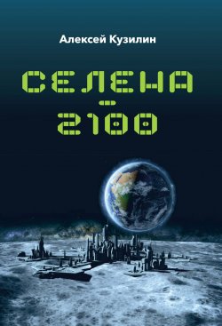 Книга "Селена–2100 / Научно-фантастическое эссе" – Алексей Кузилин, 2019