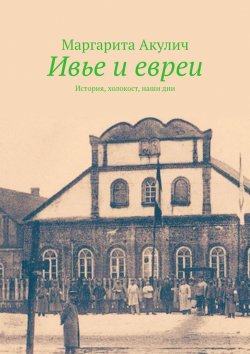 Книга "Ивье и евреи. История, холокост, наши дни" – Маргарита Акулич