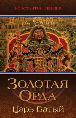 Книга "Золотая Орда. Царь Батый" – Константин Пензев, 2017