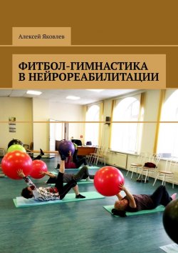 Книга "Фитбол-гимнастика в нейрореабилитации" – Алексей Яковлев