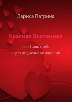 Книга "Красная Вселенная. Или путь к себе через исцеление отношений" – Лариса Патрина