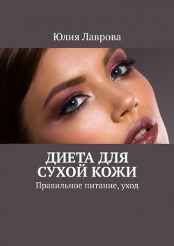 Книга "Диета для сухой кожи. Правильное питание, уход" – Юлия Лаврова