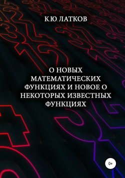 Книга "О новых математических функциях и новое о некоторых известных функциях" – Константин Латков, 2019