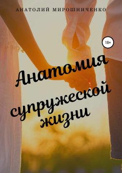 Книга "Анатомия супружеской жизни" – Анатолий Мирошниченко, 2018