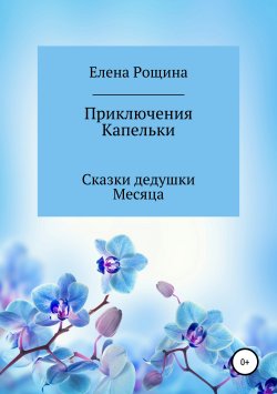 Книга "Приключения Капельки. Сказки дедушки Месяца" – Елена Рощина, 2012