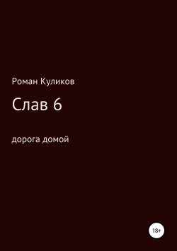 Книга "Слав 6. Дорога домой" – Роман Куликов, 2017