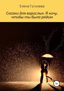 Книга "Сказки для взрослых. Я хочу, чтобы ты была рядом" – Елена Гоголева, 2019