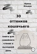 30 оттенков кошачьего. Книга для семейного чтения в выходной день (Ирина Ильина, 2019)