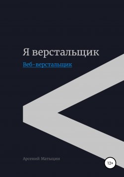 Книга "Я верстальщик. Веб-верстальщик" – Арсений Матыцин, 2018