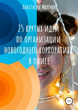 Книга "25 крутых идей по организации новогоднего корпоратива в офисе" – Анастасия Мкртчян, 2019