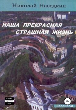 Книга "Наша прекрасная страшная жизнь. Рассказы" – Николай Наседкин, 2004