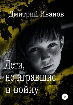 Книга "Дети, не игравшие в войну. Сборник рассказов" – Дмитрий Иванов, 2019