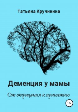 Книга "Деменция у мамы. От отрицания к принятию" – Татьяна Федорова, Татьяна Кручинина, 2019