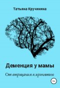 Деменция у мамы. От отрицания к принятию (Татьяна Кручинина, Татьяна Федорова, 2019)