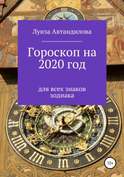 Книга "Гороскоп на 2020 год для всех знаков зодиака" – Луиза Автандилова, 2019