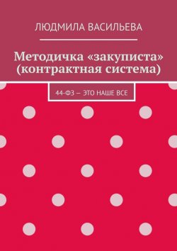 Книга "Методичка «закуписта» (контрактная система). 44-ФЗ – это наше все" – Людмила Васильева