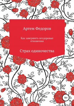 Книга "Как завершить нездоровые отношения. Страх одиночества" – Артем Федоров, 2019