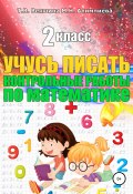 Учусь писать контрольные работы по математике. 2 класс (Мария Алимпиева, Векшина Татьяна, 2019)