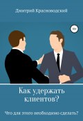 Как удержать клиентов? Что для этого необходимо сделать? (Красноводский Дмитрий, 2019)