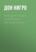 Наш дом и сад в начале века… (Русская пьеса) (Нигро Дон, 2005)