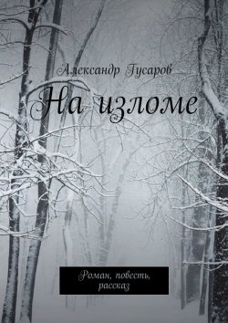 Книга "На изломе. Роман, повесть, рассказ" – Александр Гусаров