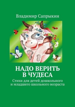 Книга "Надо верить в чудеса. Стихи для детей дошкольного и младшего школьного возраста" – Владимир Сапрыкин