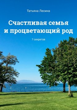 Книга "Счастливая семья и процветающий род. 7 секретов" – Татьяна Лесина