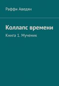 Коллапс времени. Книга 1. Мученик (Раффи Аведян)