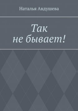 Книга "Так не бывает" – Наталья Авдушева