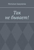 Так не бывает (Наталья Авдушева)