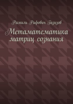 Книга "Метаматематика матриц сознания" – Рамиль Газизов