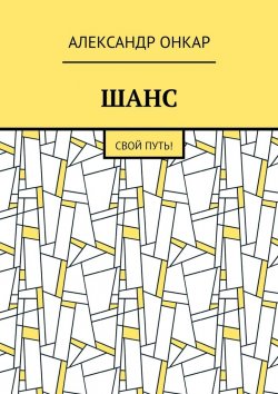 Книга "ШАНС. Свой Путь!" – Александр Онкар