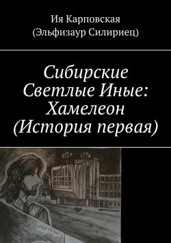 Книга "Сибирские Светлые Иные: Хамелеон (История первая)" – Ия Карповская (Эльфизаур Силириец)