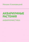 Аквариумные растения. Аквариумистика (Михаил Климовицкий)