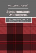 Воспоминания Олигофрена. Я – самое фантастическое преступление моей мамы (Алексей Ратушный)