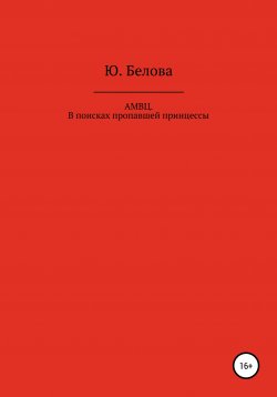 Книга "АМВЦ. В поисках пропавшей принцессы" – Юлия Белова, 2019