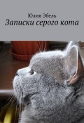 Записки серого кота. Жизнь людей глазами кота (Юлия Эбель)