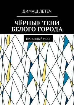 Книга "Чёрные тени белого города. Проклятый мост" – Димаш Летеч