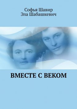 Книга "Вместе с веком" – Софья Шавир, Эла Шабашкевич
