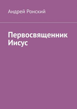 Книга "Первосвященник Иисус" – Андрей Ронский