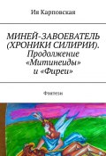 МИНЕЙ-ЗАВОЕВАТЕЛЬ (ХРОНИКИ СИЛИРИИ). Продолжение «Митинеиды» и «Фиреи». Фэнтези (Ия Карповская)